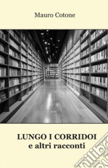 Lungo i corridoi e altri racconti libro di Cotone Mauro