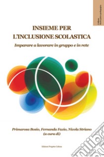 Insieme per l'inclusione scolastica. Imparare a lavorare in gruppo e in rete libro di Bosio P. (cur.); Fazio F. (cur.); Striano N. (cur.)