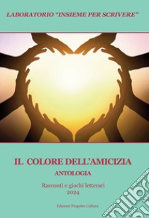 Il colore dell'amicizia. Antologia. Racconti e giochi letterari 2024 libro di Lombardi A. E. (cur.)