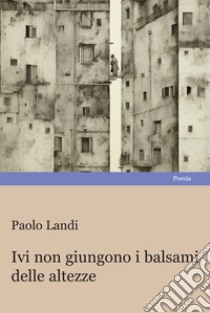 Ivi non giungono i balsami delle altezze libro di Landi Paolo