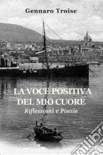 La voce positiva del mio cuore. Riflessioni e poesie libro di Troise Gennaro