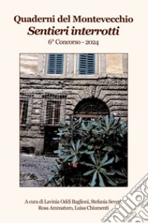 Sentieri interrotti. Quaderni del Montevecchio. 6° Concorso 2024 libro di Oddi Baglioni L. (cur.); Severi S. (cur.); Ammaturo R. (cur.)