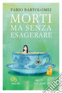 Morti ma senza esagerare libro di Bartolomei Fabio