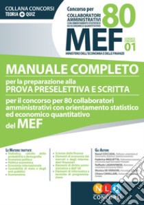 Concorso per 80 collaboratori MEF. Manuale completo per la preparazione alla prova preselettiva e scritta per il concorso per 80 collaboratori amministrativi con orientamento statistico ed economico quantitativo del MEF (codice concorso 01) libro