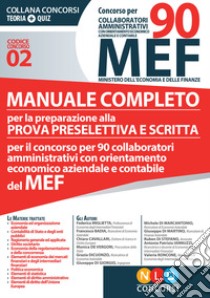 Concorso per 90 collaboratori MEF. Manuale completo per la preparazione alla prova preselettiva e scritta per il concorso per 90 collaboratori amministrativi con orientamento economico aziendale e contabile del MEF (codice concorso 02) libro