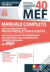 Concorso per 40 collaboratori amministrativi MEF. Manuale completo per la preparazione alla prova preselettiva e scritta per il concorso per 40 collaboratori amministrativi con orientamento giuridico tributario del MEF (codice concorso 05) libro