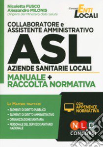 Collaboratore e assistente amministrativo ASL Aziende Sanitarie Locali. Manuale e Raccolta normativa. Con aggiornamento online libro di Fusco Nicoletta; Milonis Alessandro