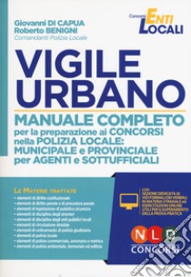 Vigile urbano. Manuale completo per la preparazione ai concorsi nella Polizia locale: municipale e provinciale per agenti e sottufficiali. Con software di simulazione libro di Di Capua Giovanni; Benigni Roberto