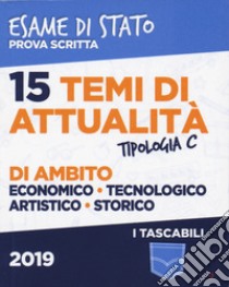 15 temi di attualità di ambito economico, tecnologico, artistico, storico. Esame di Stato prova scritta. Tipologia C libro