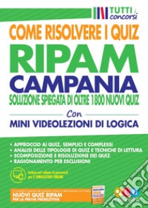 Concorso Regione Campania. Come risolvere i quiz RIPAM. Soluzione spiegata di oltre 1800 nuovi quiz. Con simulatore online. Con Video libro