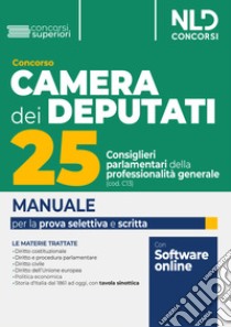 Concorso 25 consiglieri parlamentari della professionalità generale. Camera dei deputati. Manuale per la prova selettiva, scritta e orale libro