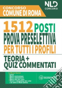 Concorso Comune di Roma. 1512 posti prova preselettiva per tutti i profili. Teoria + quiz commentati libro