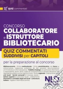 Concorso collaboratore e istruttore bibliotecario. Quiz commentati suddivisi per capitoli libro