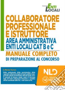 Collaboratore professionale e istruttore area amministrativa enti locali cat B e C. Manuale completo di preparazione al concorso. Nuova ediz. Con software di simulazione libro