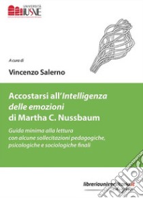 Accostarsi all'«Intelligenza delle emozioni» di Martha C. Nussbaum. Guida minima alla lettura con alcune sollecitazioni pedagogiche, psicologiche e sociologiche finali libro di Salerno V. (cur.)