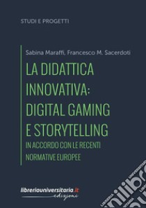 La didattica innovativa: digital gaming e storytelling. In accordo con le recenti normative europee libro di Maraffi Sabina; Sacerdoti Francesco M.