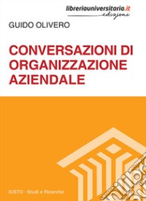 Conversazioni di organizzazione aziendale libro di Olivero Guido