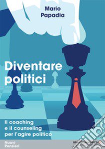 Diventare politici. Il coaching e il counseling per l'?agire politico libro di Papadia Mario