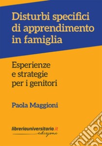 Disturbi specifici di apprendimento in famiglia. Esperienze e strategie per i genitori libro di Maggioni Paola