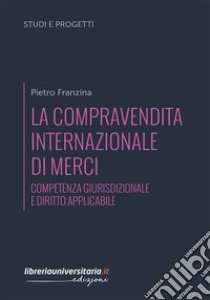 La compravendita internazionale di merci. Competenza giurisdizionale e diritto applicabile libro di Franzina Pietro