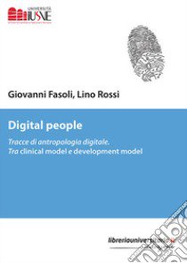 Digital people. Tracce di antropologia digitale. Tra clinical model e development model libro di Fasoli Giovanni; Rossi Lino