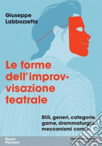 Le forme dell'improvvisazione teatrale. Stili, generi, categorie, game, drammaturgia, meccanismi comici libro di Labbozzetta Giuseppe