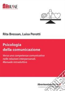 Psicologia della comunicazione. Verso una competenza comunicativa nelle relazioni interpersonali. Manuale introduttivo libro di Bressan Rita; Perotti Luisa