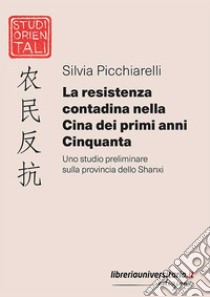 La resistenza contadina nella Cina dei primi anni Cinquanta. Uno studio preliminare sulla provincia dello Shanxi libro di Picchiarelli Silvia