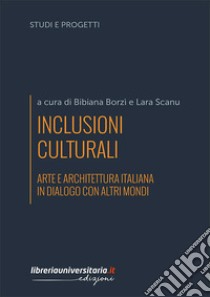 Inclusioni culturali. Arte e architettura italiana in dialogo con altri mondi libro di Borzì Bibiana; Scanu Lara