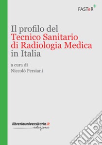 Il profilo del tecnico sanitario di radiologia medica in Italia libro di Persiani Niccolò