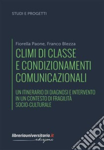 Climi di classe e condizionamenti comunicazionali. Un itinerario di diagnosi e intervento in un contesto di fragilità socio-culturale libro di Paone Fiorella; Blezza Franco