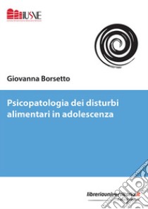 Psicopatologia dei disturbi alimentari in adolescenza libro di Borsetto Giovanna