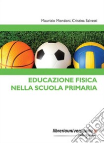 Educazione fisica nella scuola primaria libro di Mondoni Maurizio; Salvetti Cristina