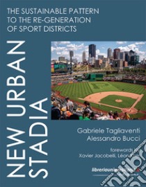 New Urban Stadia. The sustainable pattern to the re-generation of Sport Districts libro di Tagliaventi Gabriele; Bucci Alessandro