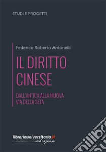 Il diritto cinese. Dall'antica alla nuova Via della seta libro di Antonelli Federico Roberto