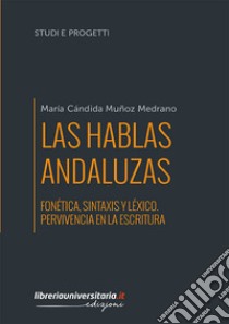 Las hablas andaluzas. Fonética, sintaxis y léxico. Pervivencia en la escritura libro di Muñoz Medrano María Cándida