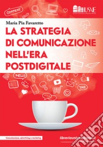 La strategia di comunicazione nell'era postdigitale libro di Favaretto Maria Pia
