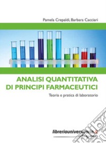 Analisi quantitativa di principi farmaceutici. Teoria e pratica di laboratorio libro di Crepaldi Pamela; Cacciari Barbara