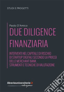 Due diligence finanziaria. Interventi nel capitale di rischio di startup digitali secondo la prassi delle merchant bank. Strumenti e tecniche di valutazione libro di D'Amico Paolo