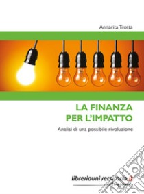 La finanza per l'impatto. Analisi di una possibile rivoluzione libro di Trotta Annarita