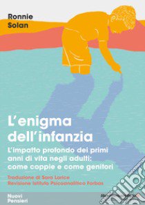 L'enigma dell'infanzia. L'impatto profondo dei primi anni di vita negli adulti: come coppie e come genitori libro di Solan Ronnie