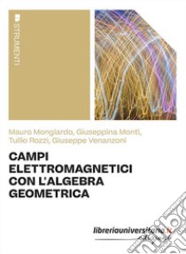 Campi elettromagnetici con l'algebra geometrica libro di Mongiardo Mauro; Monti Giuseppina; Rozzi Tullio