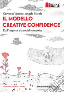 Il modello creative confidence. Dall'impresa alla social enterprise libro di Vannini Giovanni; Piccolo Angela