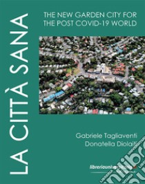 La città sana. The new garden city for the post Covid-19 world libro di Tagliaventi Gabriele; Diolaiti Donatella