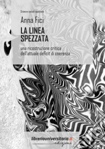 La linea spezzata. Una ricostruzione critica dell'attuale deficit di coerenza libro di Fici Anna