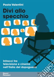 Divi allo specchio. Intrecci tra televisione e cinema nell'Italia del dopoguerra libro di Valentini Paola