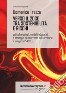 Verso il 2030. Sostenibilità e rischi. Politiche globali, modelli educativi e strategie di intervento sul territorio: il progetto PRISVES libro di Trezza Domenico