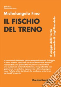 Il fischio del treno. Il viaggio della verità nelle novelle di Luigi Pirandello libro di Fino Michelangelo