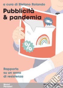 Pubblicità & pandemia. Rapporto su un anno di resistenza libro di Rolando S. (cur.)