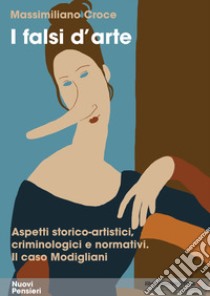 I falsi d'arte. Aspetti storico-artistici, criminologici e normativi. Il caso Modigliani libro di Croce Massimiliano